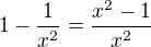 $1-\frac{1}{x^{2}} = \frac{x^{2}-1}{x^{2}}$