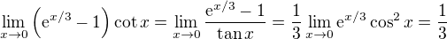 $\lim_{x \to 0} \( \mathrm{e}^{x/3} - 1 \) \cot x = \lim_{x \to 0} \frac{\mathrm{e}^{x/3} - 1}{\tan x} = \frac{1}{3} \lim_{x \to 0} \mathrm{e}^{x/3} \cos^2 x = \frac{1}{3}$