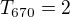 $T_{670} = 2$