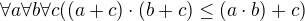 $\forall{a}\forall{b}\forall{c}((a+c)\cdot (b+c) \le (a\cdot b)+c)$