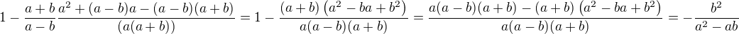 $1-\frac{a+b}{a-b} \frac{a^2+(a-b) a-(a-b) (a+b)}{(a(a+b))}=1-\frac{(a+b) \left(a^2-b a+b^2\right)}{a (a-b) (a+b)}=\frac{a (a-b) (a+b)-(a+b) \left(a^2-b a+b^2\right)}{a (a-b)(a+b)}=-\frac{b^2}{a^2-a b}$