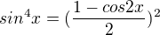 $sin^{4}x=(\frac{1-cos 2x}{2})^{2}$
