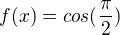 $f(x) = cos (\frac{\pi }{2})$