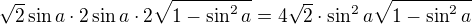$\sqrt 2\sin a\cdot 2\sin a\cdot 2\sqrt{1-\sin^2 a}=4\sqrt 2\cdot\sin^2 a\sqrt{1-\sin^2 a}$