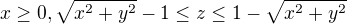 $x\ge 0 , \sqrt{x^{2}+y^{2}}-1 \le z\le 1-\sqrt{x^{2}+y^{2}}$