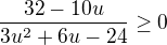 $\frac{32-10u}{3u^{2}+6u-24}\ge 0$
