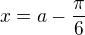 $x = a - \frac{\pi}{6}$