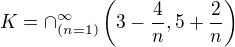 $K=\cap _{(n=1)}^\infty \left(3-\frac{4}{n}, 5+\frac{2}{n} \right)$