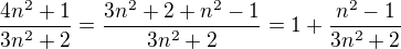 $\frac {4n^2+1} {3n^2+2} = \frac {3n^2 + 2 + n^2 -1} {3n^2+2} = 1 + \frac {n^2 - 1} {3n^2+2} $