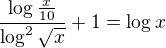 $\frac{\log\frac{x}{10}}{\log^{2}\sqrt{x}}+1=\log_{}x$