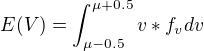 $E(V) = \int_{\mu-0.5}^{\mu+0.5}v*f_{v}dv$