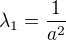 $\lambda_1=\frac{1}{a^2}$