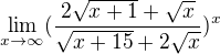$\lim_{x\to\infty }(\frac{2\sqrt{x+1}+\sqrt{x}}{\sqrt{x+15}+2\sqrt{x}})^{x}$