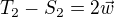 $T_2 - S_2 = 2\vec w$