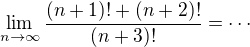 $\lim_{n\to\infty }\frac{(n+1)! + (n+2)!}{(n+3)!}=\cdots$