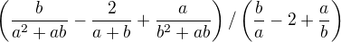 $\left(\frac{b}{a^2+ab}-\frac{2}{a+b}+\frac{a}{b^2+ab}\right)/\left(\frac ba-2+\frac ab\right)$
