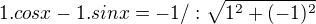 $1.cosx-1.sinx=-1/: \sqrt{1^{2}+(-1)^{2}}$