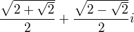 $ \frac{\sqrt{2+\sqrt{2}}}{2}+ \frac{\sqrt{2-\sqrt{2}}}{2}i $