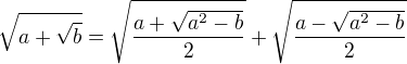 $\sqrt{a+\sqrt{b}}=\sqrt{\frac{a+\sqrt{a^2-b }}{2}}+\sqrt{\frac{a-\sqrt{a^2-b }}{2}}$