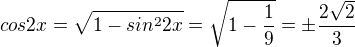$cos2x=\sqrt{1-sin^{2}2x}=\sqrt{1-\frac{1}{9}}=\pm \frac{2\sqrt{2}}{3}$