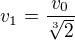 $v_1=\frac{v_0}{\sqrt[3]{2}}$