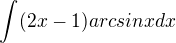 $\int_{}^{}(2x-1)arcsinxdx$