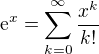 $\mathrm{e}^x=\sum_{k=0}^{\infty}\frac{x^k}{k!}$