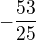 $-\frac{53}{25}$