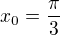 $x_0=\frac{\pi}{3}$