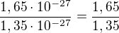 $\frac{1,65\cdot 10^{-27}}{1,35\cdot 10^{-27}}=\frac{1,65}{1,35}$