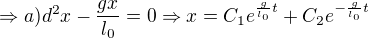 $\Rightarrow a)d^2x-\frac{gx}{l_{0}}=0\Rightarrow x=C_{1}e^{\frac{g}{l_{0}}t}+C_{2}e^{-\frac{g}{l_{0}}t}$