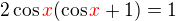 $2\cos\color {red}x\color {black} (\cos\color {red}x\color{black} +1)=1$