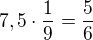 $7,5 \cdot \frac 19=\frac{5}{6}$