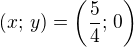 $(x;\,y)=\left(\frac 54;\,0\right)$