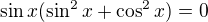 $\sin x(\sin^2x+\cos^2x)=0$