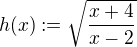 $h(x) := \sqrt{\frac{x+4}{x-2}}$