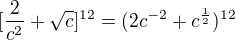 $[\frac{2}{c^{2}} + \sqrt{c}]^{12}=(2c^{-2}+c^{\frac12})^{12}$