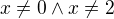 $x\ne 0 \wedge x\ne 2$