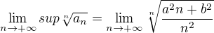$\lim_{n\to+\infty }sup\sqrt[n]{a_{n}}=\lim_{n\to+\infty }\sqrt[n]{\frac{a^2n+b^2}{n^2}}$