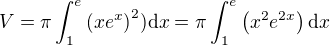 $V=\pi\int_{1}^e\(xe^{x}\)^2)\mathrm{d}x=\pi\int_{1}^e\(x^{2}e^{2x}\)\mathrm{d}x$