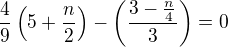 $\frac 49\left(5+\frac n2\right)-\left(\frac{3-\frac{n}{4}}{3}\right)=0$