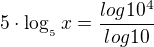 $5\cdot \log_{_{5}}x = \frac{log10^4}{log10}$