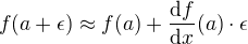 $f(a+\epsilon) \approx f(a) + \frac{\mathrm{d} f}{\mathrm{d}x }(a) \cdot \epsilon$