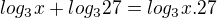 $ log_3x+log_327=log_3{x.27}$