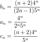 $b_n=\frac{(n+2)4^n}{(2n-1)5^n}\nla_n=\frac{4^n}{2^n5^n}\nlc_n=\frac{(n+2)4^n}{5^n}$