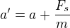 $a' = a + \frac{F_s}{m}$
