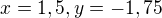 $x=1,5,y=-1,75$