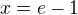 $x=e-1$
