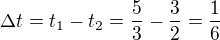 $\Delta t=t_1-t_2=\frac 53-\frac 32=\frac 16$