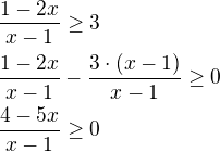 $\frac{1-2x}{x-1}\ge 3 \nl \frac{1-2x}{x-1}-\frac{3\cdot (x-1)}{x-1}\ge 0 \nl \frac{4-5x}{x-1}\ge 0$